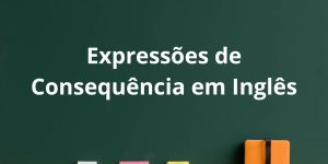 Expressões de Consequência em Inglês as a result, consequently, therefore, so, hence, thus